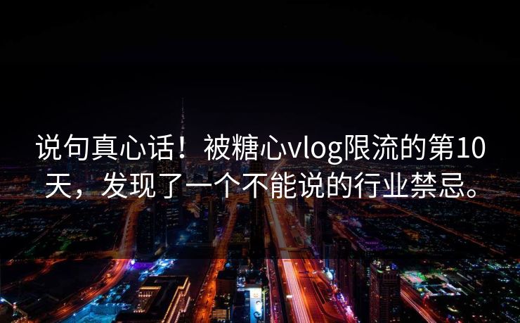 说句真心话！被糖心vlog限流的第10天，发现了一个不能说的行业禁忌。